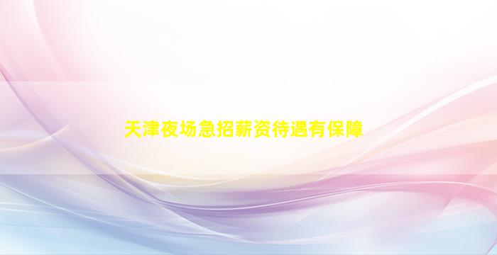 天津夜场急招薪资待遇有保障
